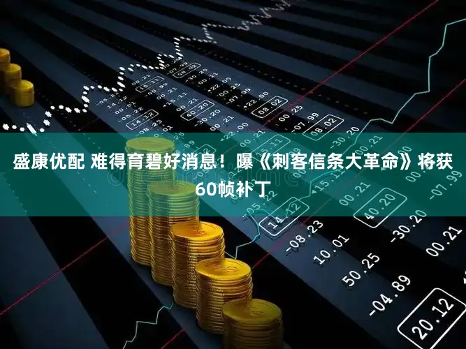 盛康优配 难得育碧好消息！曝《刺客信条大革命》将获60帧补丁