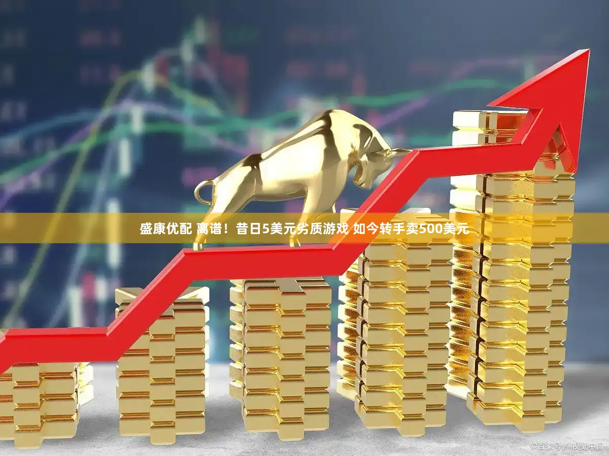 盛康优配 离谱！昔日5美元劣质游戏 如今转手卖500美元