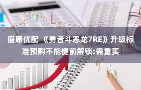 盛康优配 《勇者斗恶龙7RE》升级标准预购不能提前解锁:需重买
