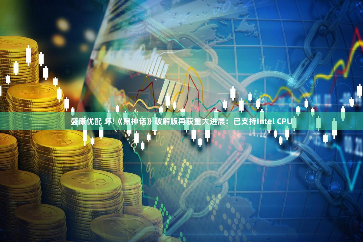 盛康优配 坏!《黑神话》破解版再获重大进展：已支持Intel CPU