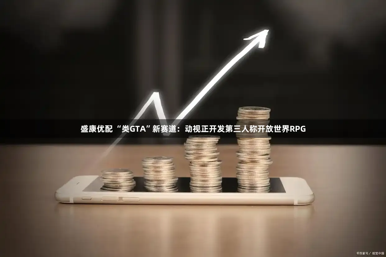 盛康优配 “类GTA”新赛道：动视正开发第三人称开放世界RPG