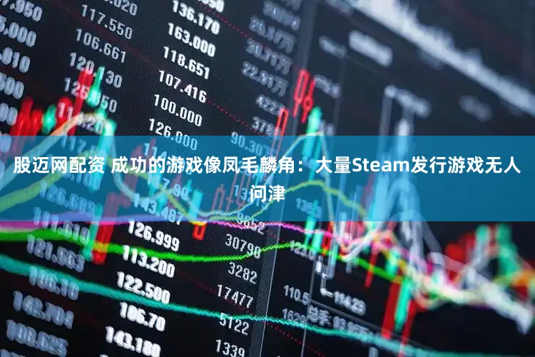 股迈网配资 成功的游戏像凤毛麟角：大量Steam发行游戏无人问津