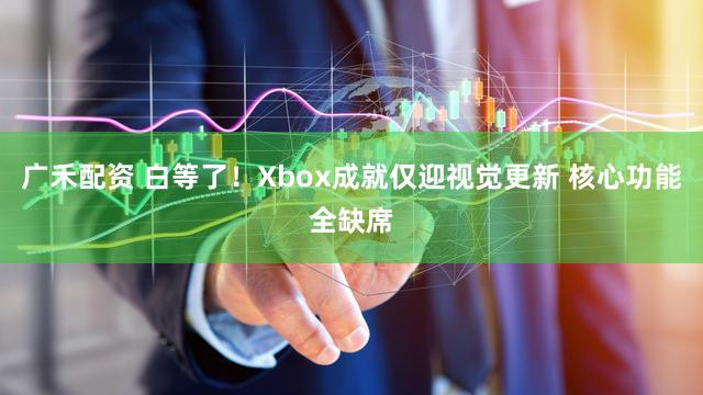 广禾配资 白等了！Xbox成就仅迎视觉更新 核心功能全缺席