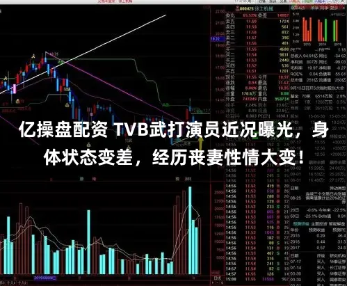 亿操盘配资 TVB武打演员近况曝光，身体状态变差，经历丧妻性情大变！