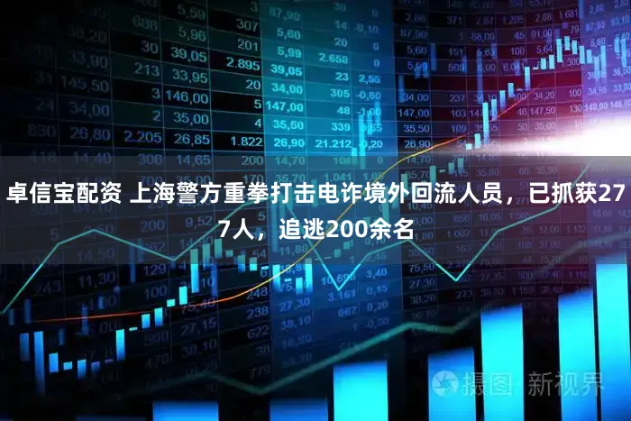 卓信宝配资 上海警方重拳打击电诈境外回流人员，已抓获277人，追逃200余名