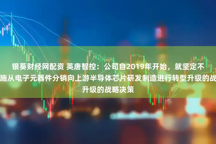 银葵财经网配资 英唐智控：公司自2019年开始，就坚定不移地实施从电子元器件分销向上游半导体芯片研发制造进行转型升级的战略决策