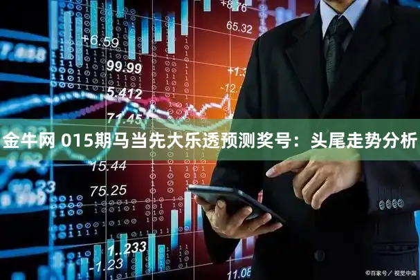 金牛网 015期马当先大乐透预测奖号：头尾走势分析