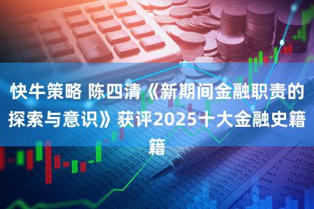 快牛策略 陈四清《新期间金融职责的探索与意识》获评2025十大金融史籍