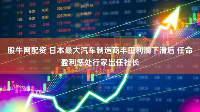 股牛网配资 日本最大汽车制造商丰田利润下滑后 任命盈利惩处行家出任社长