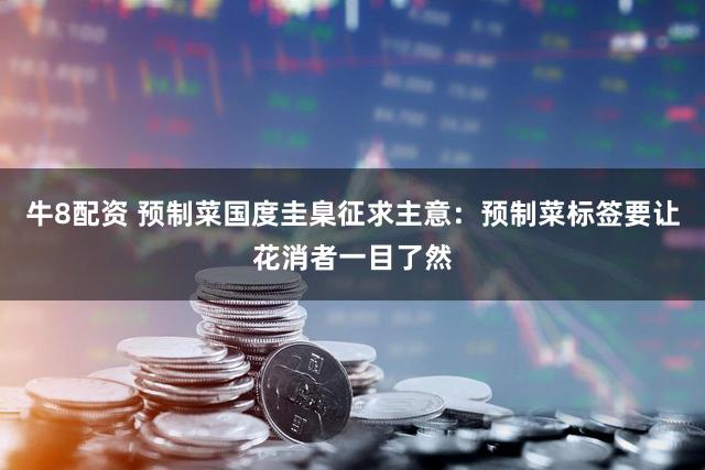 牛8配资 预制菜国度圭臬征求主意：预制菜标签要让花消者一目了然