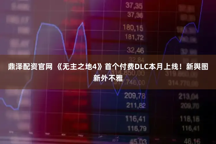 鼎泽配资官网 《无主之地4》首个付费DLC本月上线！新舆图新外不雅