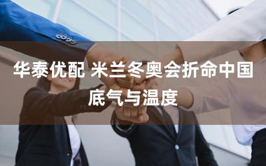 华泰优配 米兰冬奥会折命中国底气与温度