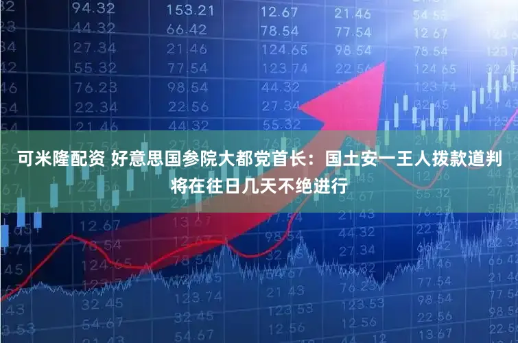 可米隆配资 好意思国参院大都党首长：国土安一王人拨款道判将在往日几天不绝进行