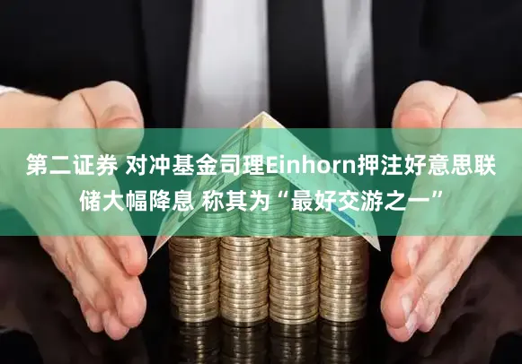 第二证券 对冲基金司理Einhorn押注好意思联储大幅降息 称其为“最好交游之一”