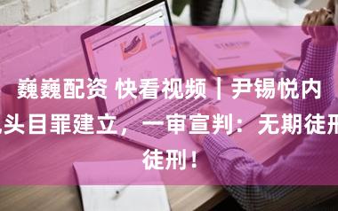 巍巍配资 快看视频｜尹锡悦内乱头目罪建立，一审宣判：无期徒刑！