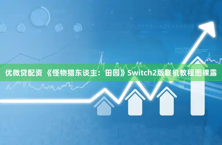 优微贷配资 《怪物猎东谈主：田园》Switch2版联机教程图裸露