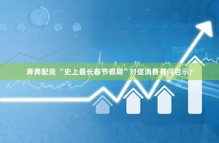 奔奔配资 “史上最长春节假期”对促消费有何启示？