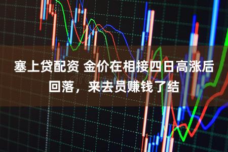 塞上贷配资 金价在相接四日高涨后回落，来去员赚钱了结