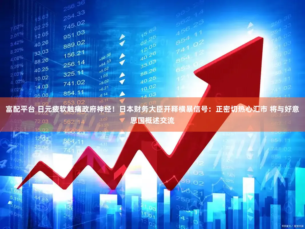 富配平台 日元疲软触痛政府神经！日本财务大臣开释横暴信号：正密切热心汇市 将与好意思国概述交流