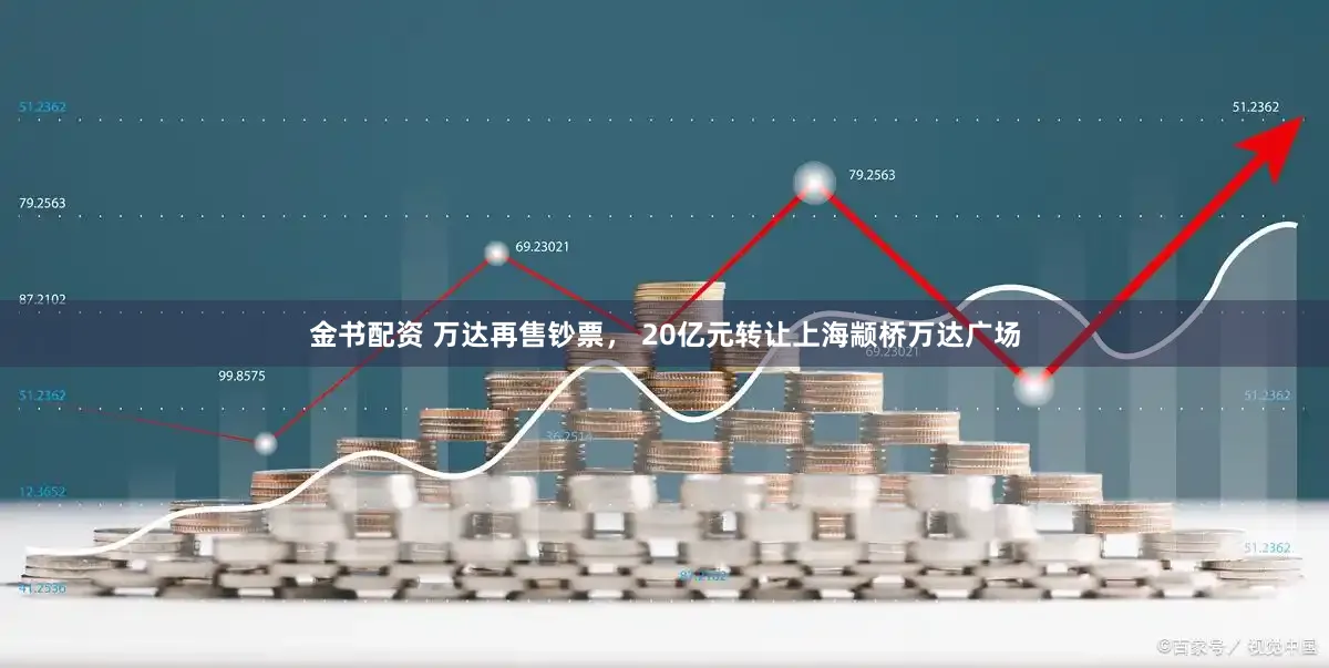 金书配资 万达再售钞票， 20亿元转让上海颛桥万达广场