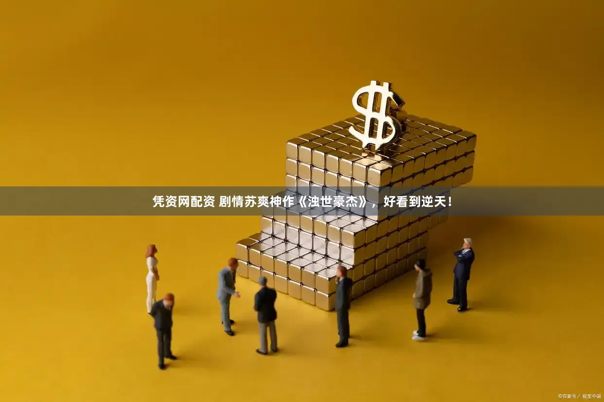 凭资网配资 剧情苏爽神作《浊世豪杰》，好看到逆天！