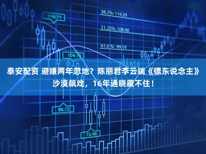 泰安配资 避嫌两年忽地？陈丽君李云端《镖东说念主》沙漠飙戏，16年通晓藏不住！