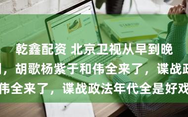 乾鑫配资 北京卫视从早到晚连播4部神剧，胡歌杨紫于和伟全来了，谍战政法年代全是好戏