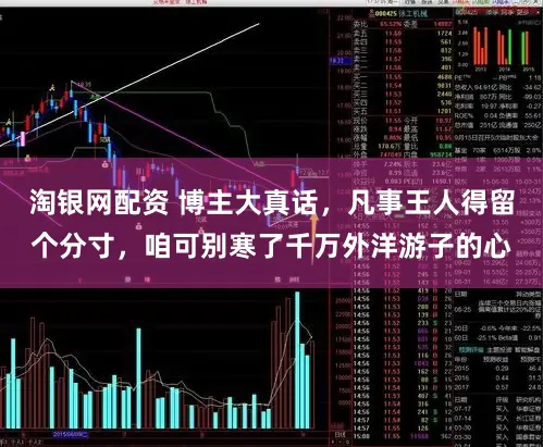 淘银网配资 博主大真话，凡事王人得留个分寸，咱可别寒了千万外洋游子的心