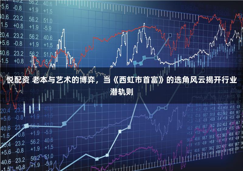 悦配资 老本与艺术的博弈，当《西虹市首富》的选角风云揭开行业潜轨则