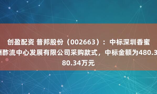 创盈配资 普邦股份（002663）：中标深圳香蜜湖海酬酢流中心发展有限公司采购款式，中标金额为480.34万元