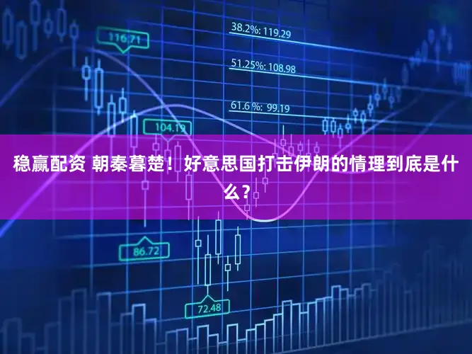 稳赢配资 朝秦暮楚！好意思国打击伊朗的情理到底是什么？