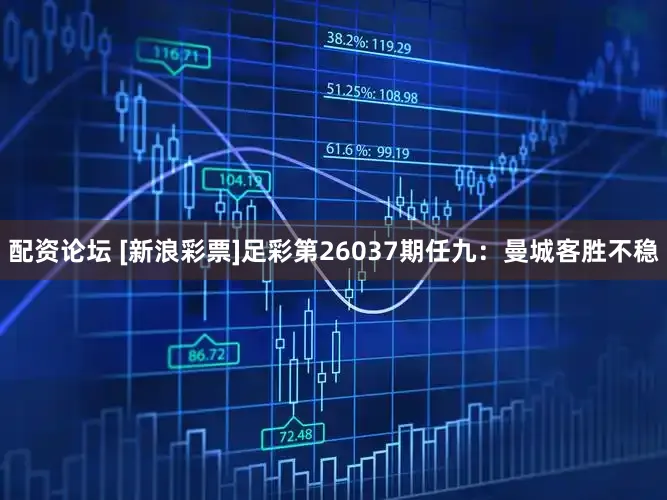 配资论坛 [新浪彩票]足彩第26037期任九：曼城客胜不稳