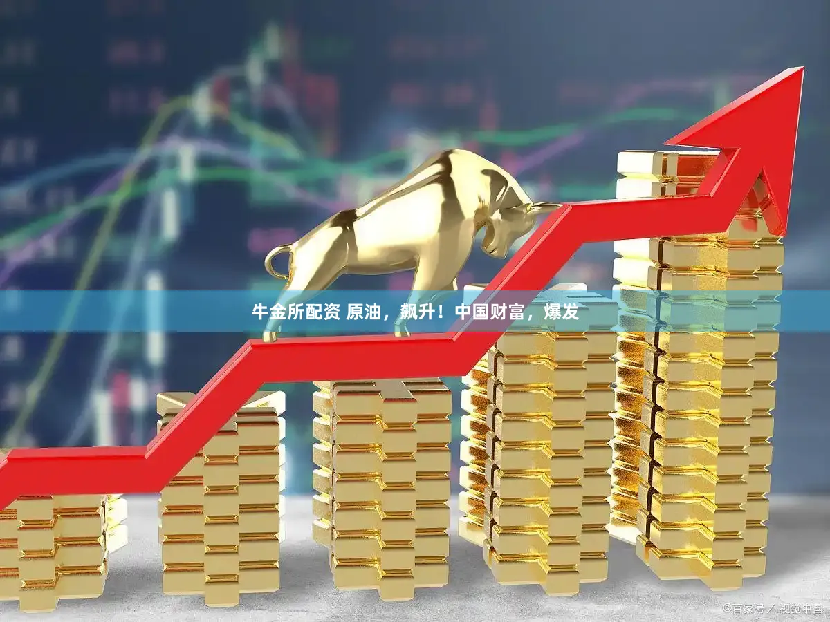 牛金所配资 原油，飙升！中国财富，爆发