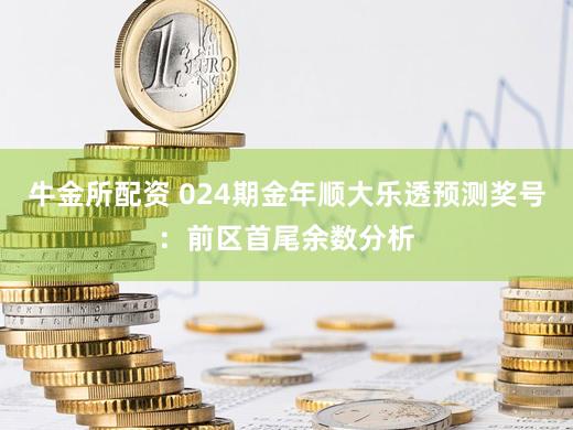 牛金所配资 024期金年顺大乐透预测奖号：前区首尾余数分析