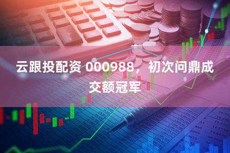 云跟投配资 000988，初次问鼎成交额冠军