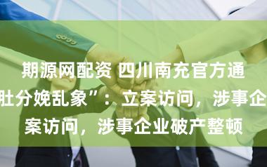 期源网配资 四川南充官方通报“网红毛肚分娩乱象”：立案访问，涉事企业破产整顿