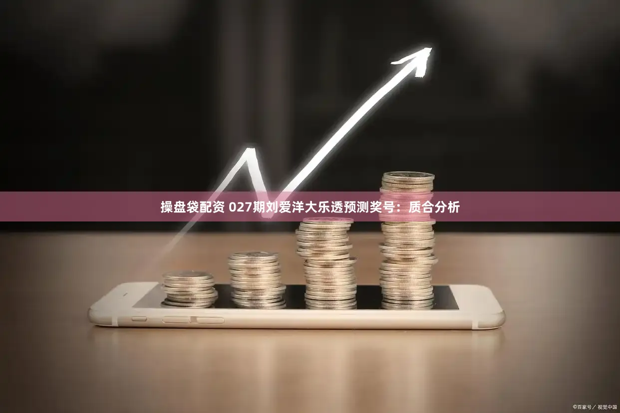 操盘袋配资 027期刘爱洋大乐透预测奖号：质合分析