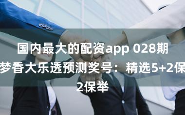 国内最大的配资app 028期胡梦香大乐透预测奖号：精选5+2保举