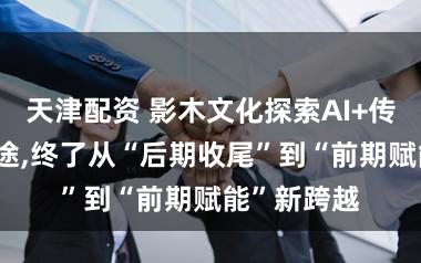 天津配资 影木文化探索AI+传统CG新旅途,终了从“后期收尾”到“前期赋能”新跨越