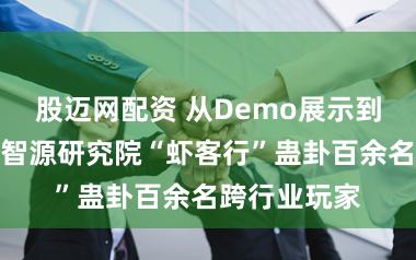 股迈网配资 从Demo展示到装配训导：智源研究院“虾客行”蛊卦百余名跨行业玩家