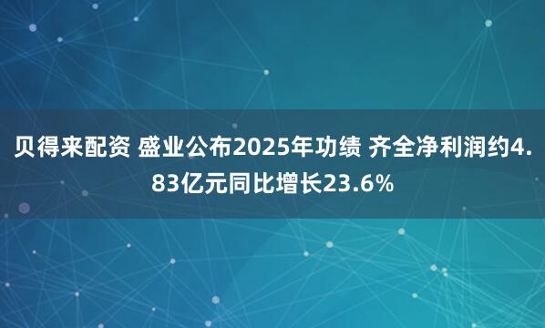 贝得来配资 盛业公布2025年功绩 齐全净利润约4.83亿元同比增长23.6%
