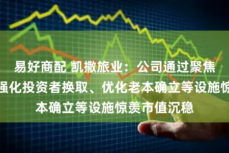 易好商配 凯撒旅业：公司通过聚焦主业计较、强化投资者换取、优化老本确立等设施惊羡市值沉稳