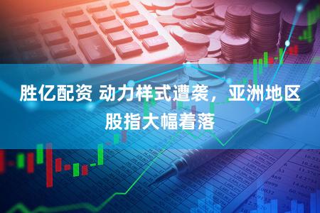 胜亿配资 动力样式遭袭，亚洲地区股指大幅着落