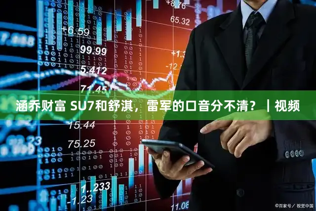 涵乔财富 SU7和舒淇，雷军的口音分不清？｜视频