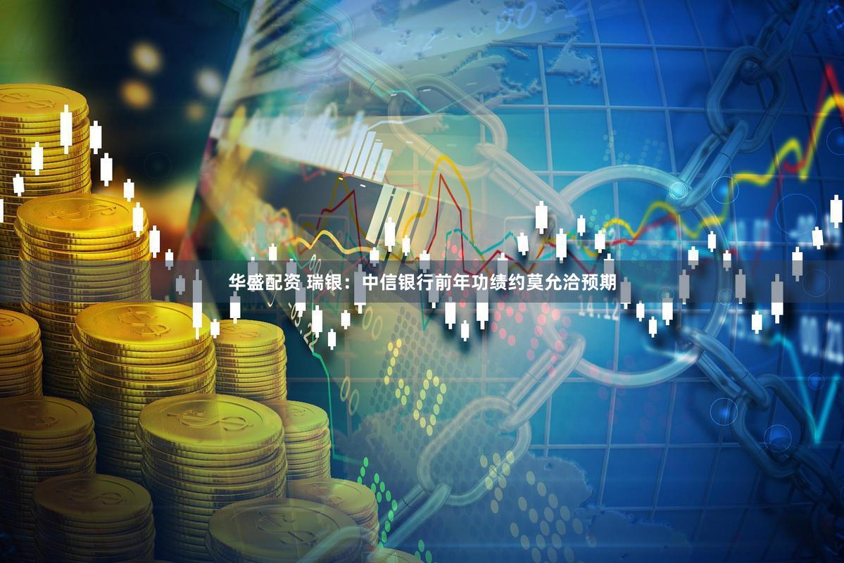 华盛配资 瑞银：中信银行前年功绩约莫允洽预期