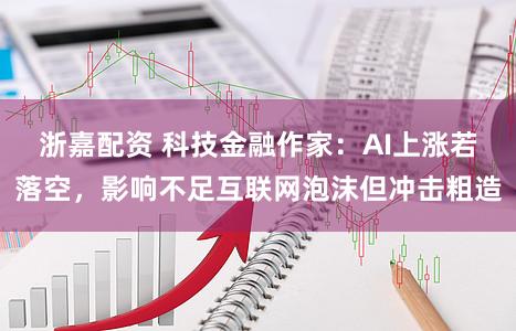 浙嘉配资 科技金融作家：AI上涨若落空，影响不足互联网泡沫但冲击粗造
