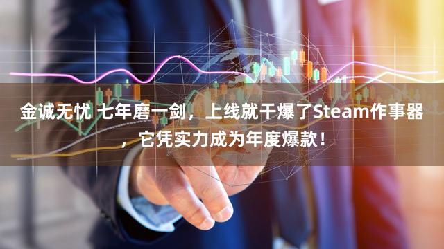 金诚无忧 七年磨一剑，上线就干爆了Steam作事器，它凭实力成为年度爆款！