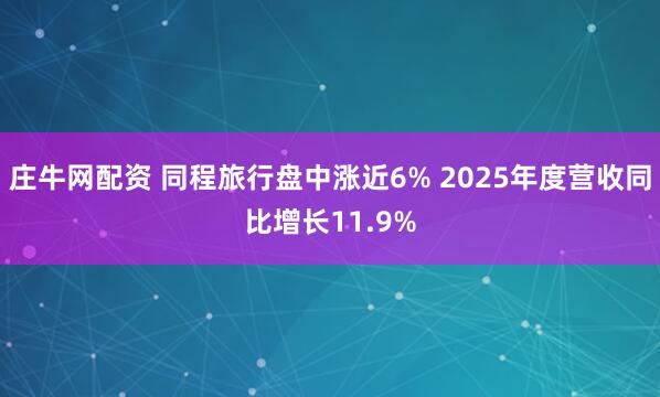 庄牛网配资 同程旅行盘中涨近6% 2025年度营收同比增长11.9%