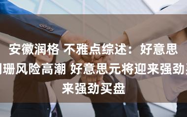 安徽润格 不雅点综述:好意思国阑珊风险高潮 好意思元将迎来强劲买盘