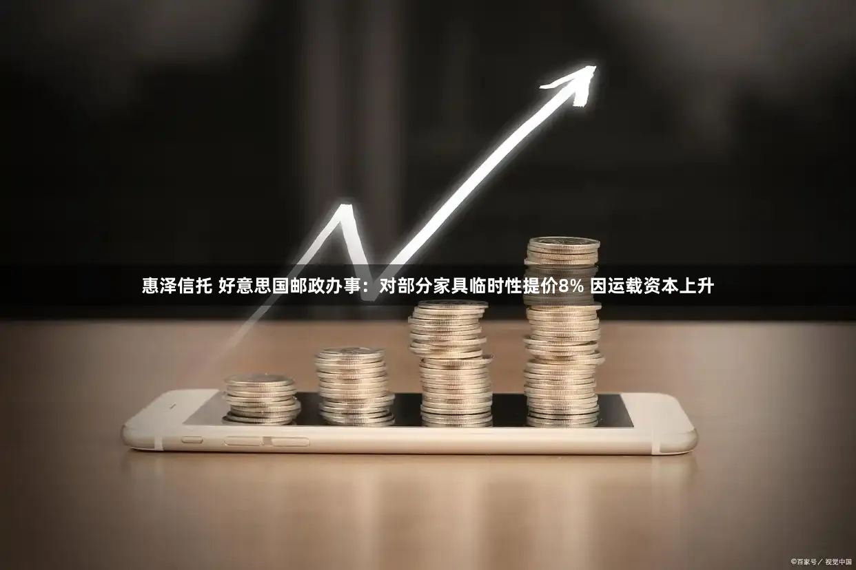 惠泽信托 好意思国邮政办事:对部分家具临时性提价8% 因运载资本上升